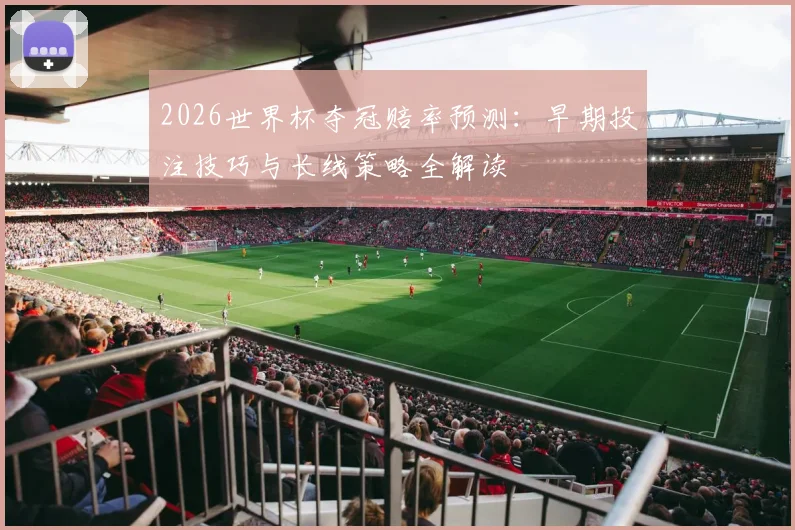 2026世界杯夺冠赔率预测:早期投注技巧与长线策略全解读