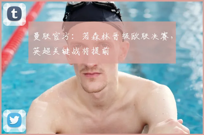 曼联官方：若森林晋级欧联决赛，英超关键战将提前