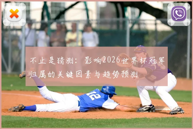 不止是猜测：影响2026世界杯冠军归属的关键因素与趋势预测