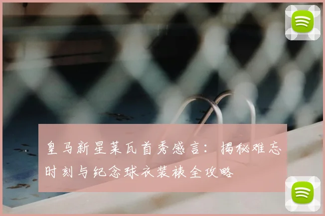 皇马新星莱瓦首秀感言：揭秘难忘时刻与纪念球衣装裱全攻略
