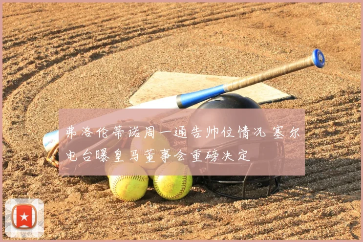 弗洛伦蒂诺周一通告帅位情况 塞尔电台曝皇马董事会重磅决定
